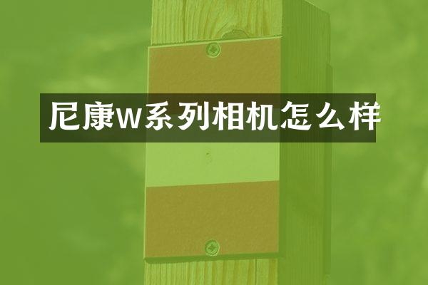 尼康w系列相机怎么样