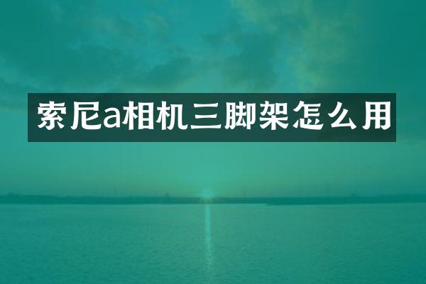 索尼a相机三脚架怎么用