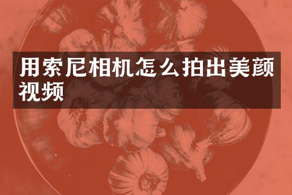 用索尼相机怎么拍出美颜视频
