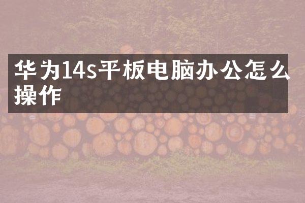 华为14s平板电脑办公怎么操作