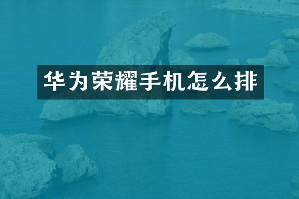 华为荣耀手机怎么排