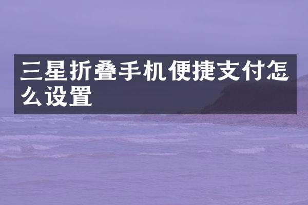 三星折叠手机便捷支付怎么设置