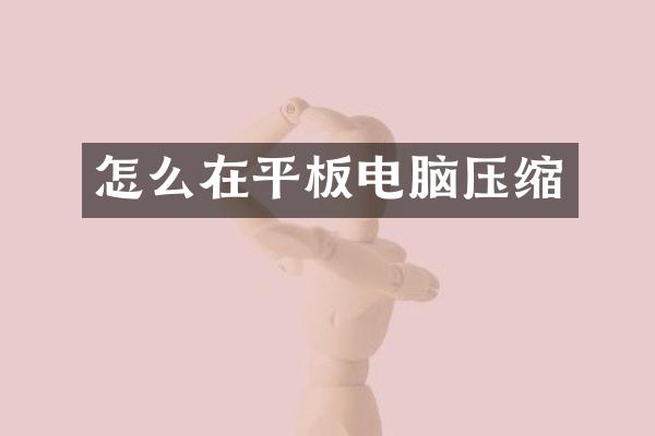 怎么在平板电脑压缩