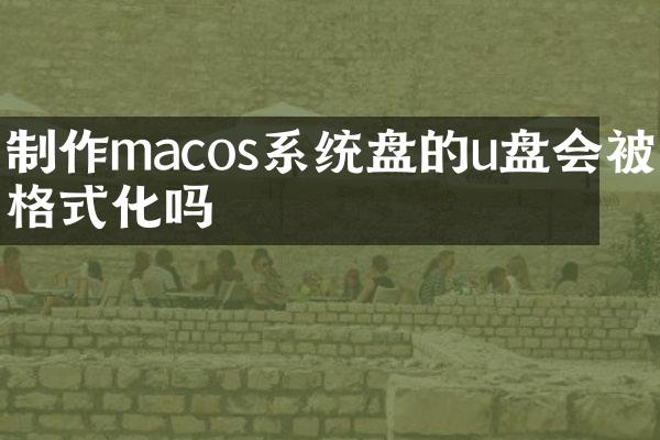 制作macos系统盘的u盘会被格式化吗