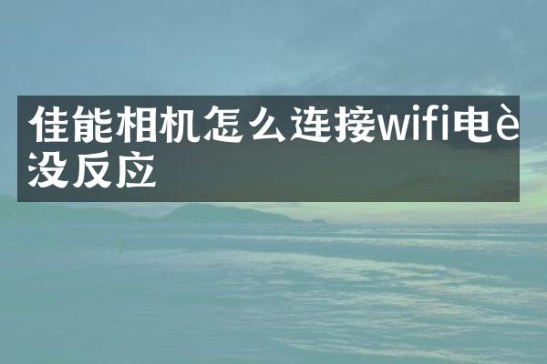 佳能相机怎么连接wifi电脑没反应