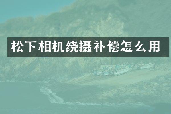 松下相机绕摄补偿怎么用