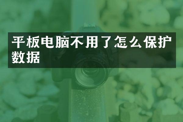 平板电脑不用了怎么保护数据