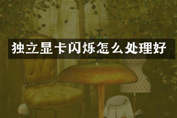 独立显卡闪烁怎么处理好
