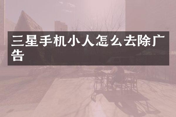 三星手机小人怎么去除广告