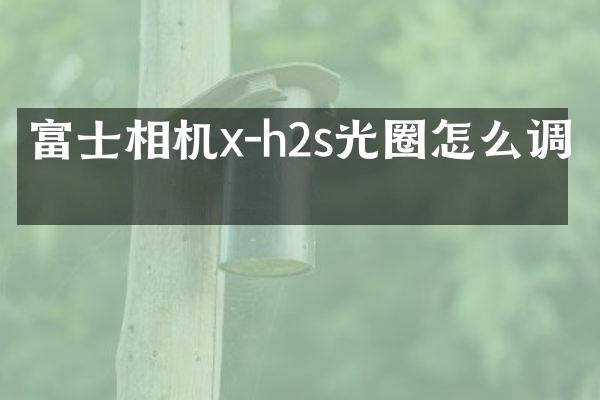 富士相机x-h2s光圈怎么调整