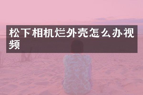 松下相机烂外壳怎么办视频