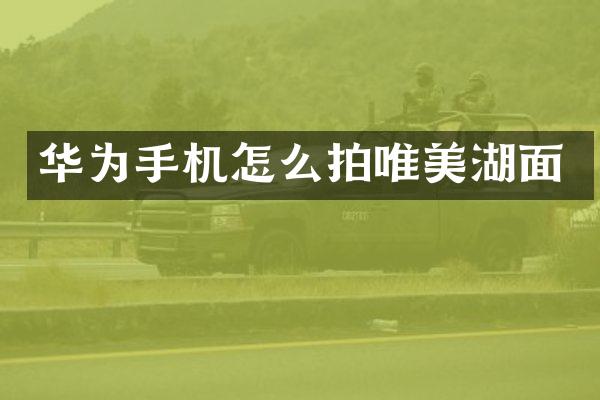 华为手机怎么拍唯美湖面