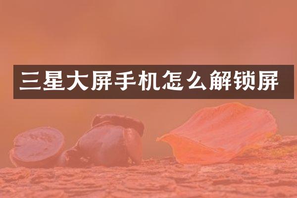 三星大屏手机怎么解锁屏