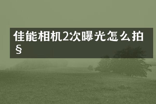 佳能相机2次曝光怎么拍照