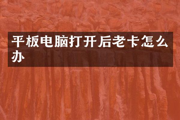 平板电脑打开后老卡怎么办