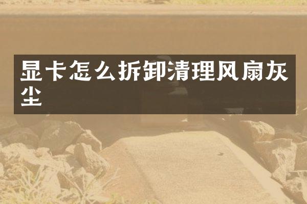 显卡怎么拆卸清理风扇灰尘