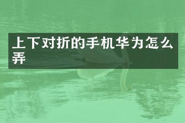 上下对折的手机华为怎么弄