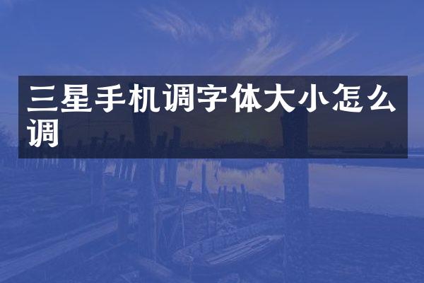 三星手机调字体大小怎么调