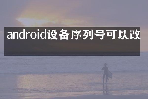 android设备序列号可以改吗