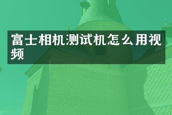富士相机测试机怎么用视频