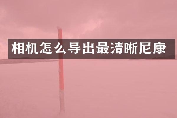 相机怎么导出最清晰尼康