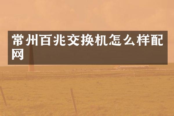 常州百兆交换机怎么样配网