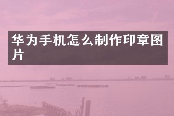 华为手机怎么制作印章图片