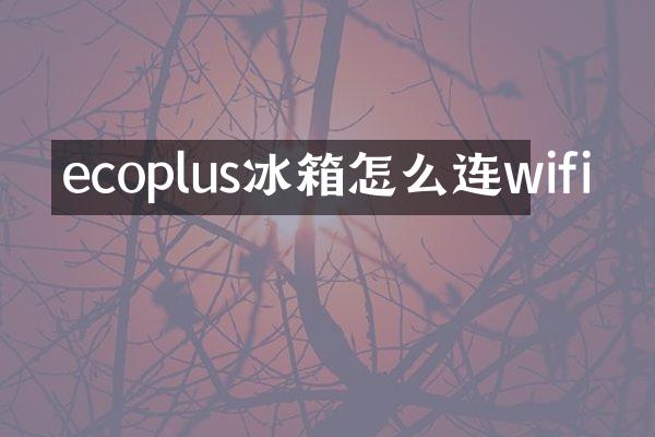 ecoplus冰箱怎么连wifi