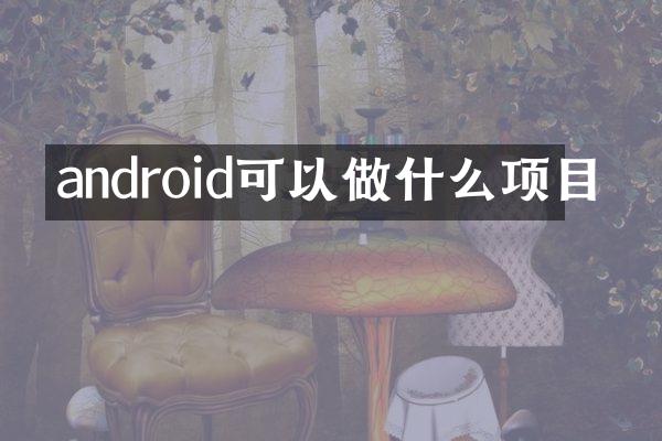 android可以做什么项目