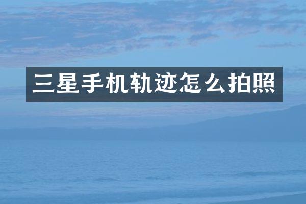 三星手机轨迹怎么拍照