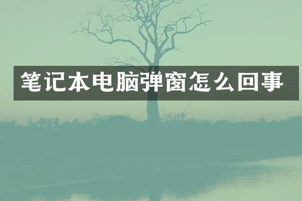 笔记本电脑弹窗怎么回事