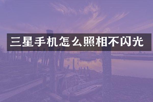 三星手机怎么照相不闪光