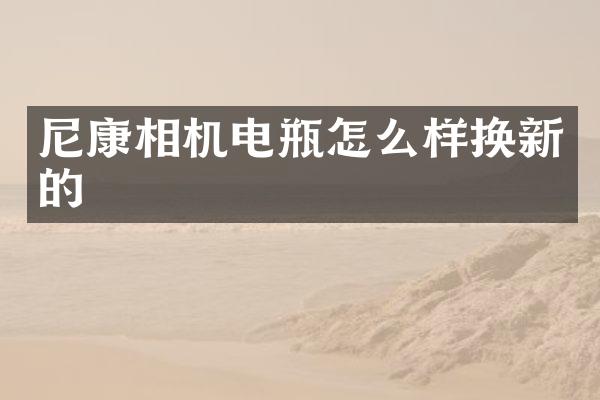 尼康相机电瓶怎么样换新的