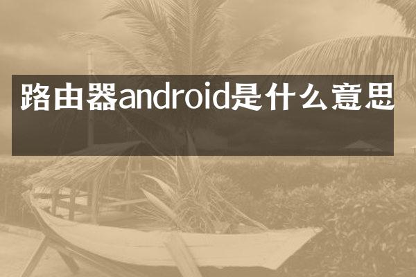 路由器android是什么意思啊