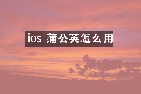 ios 蒲公英怎么用