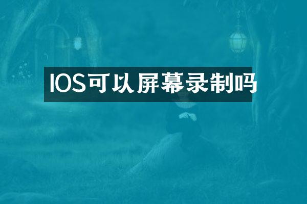 IOS可以屏幕录制吗