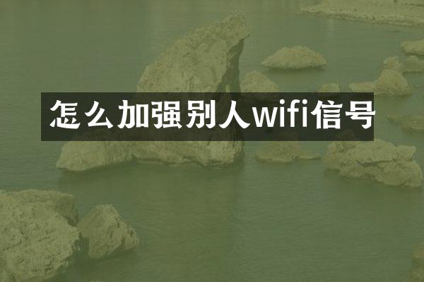 怎么加强别人wifi信号