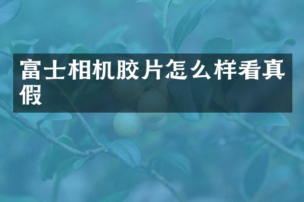 富士相机胶片怎么样看真假