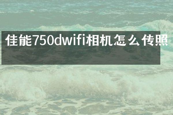佳能750dwifi相机怎么传照片