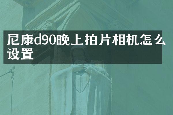 尼康d90晚上拍片相机怎么设置