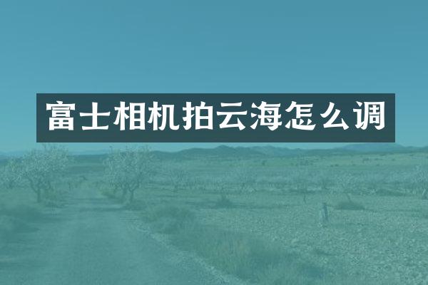 富士相机拍云海怎么调