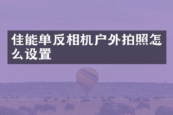 佳能单反相机户外拍照怎么设置