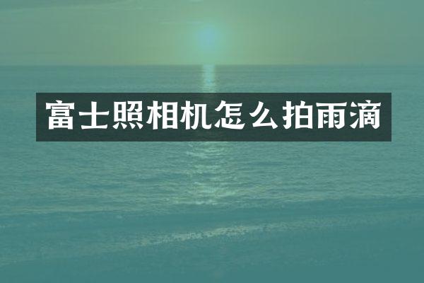 富士照相机怎么拍雨滴