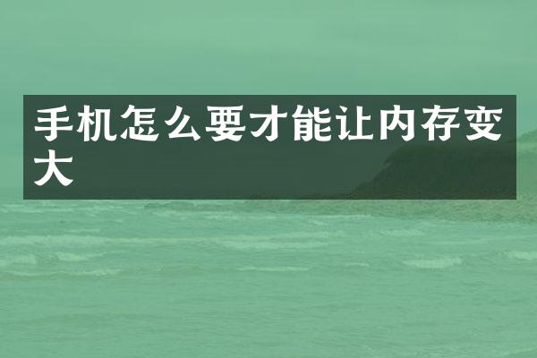手机怎么要才能让内存变大