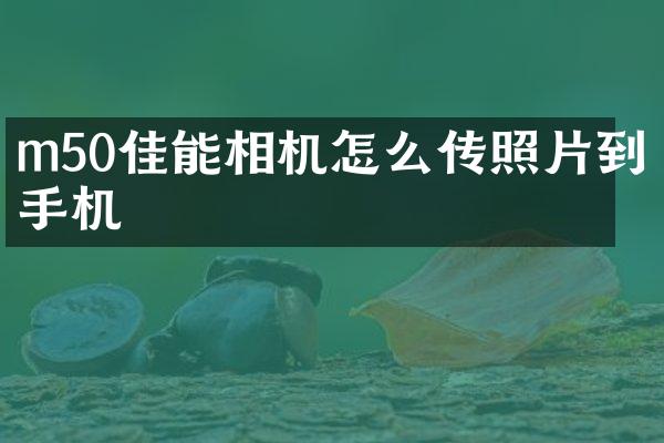 m50佳能相机怎么传照片到手机