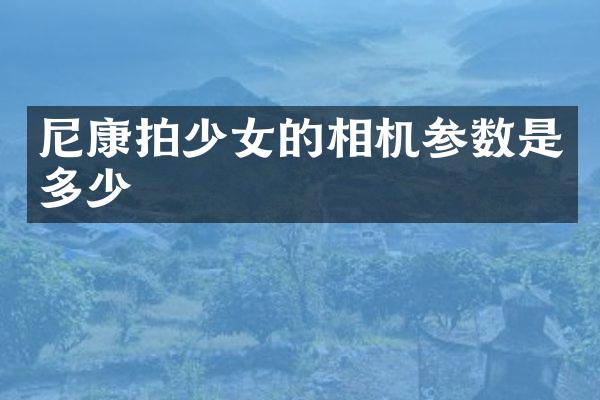 尼康拍少女的相机参数是多少