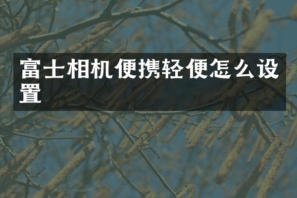 富士相机便携轻便怎么设置