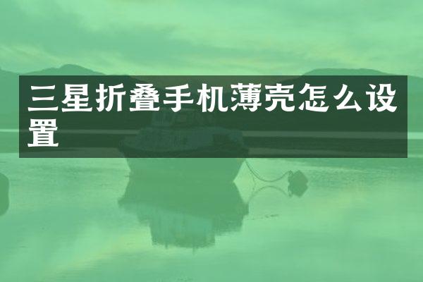 三星折叠手机薄壳怎么设置