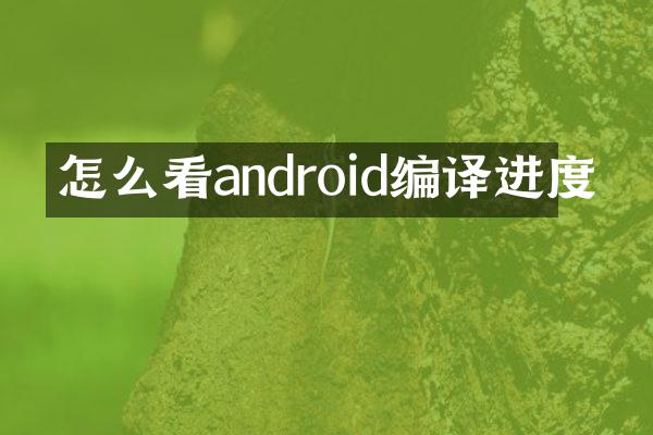 怎么看android编译进度