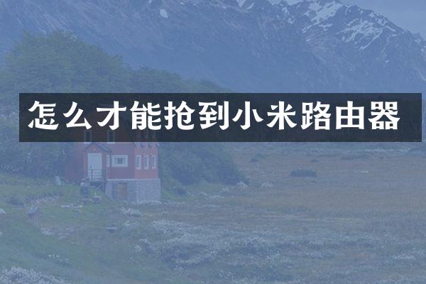 怎么才能抢到小米路由器